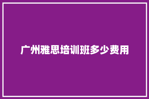 广州雅思培训班多少费用