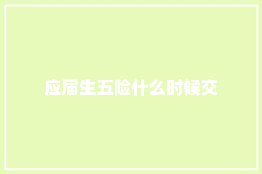 应届生五险什么时候交 范文之家