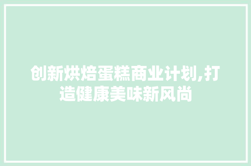 创新烘焙蛋糕商业计划,打造健康美味新风尚