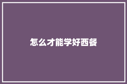 怎么才能学好西餐 范文资源