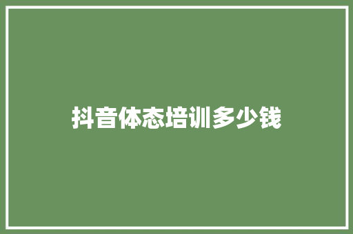 抖音体态培训多少钱