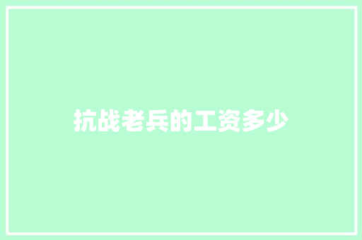 抗战老兵的工资多少