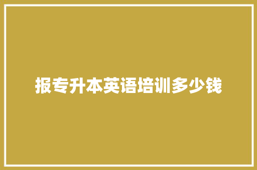 报专升本英语培训多少钱 范文资源