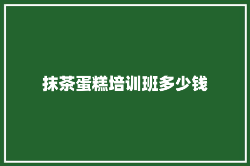 抹茶蛋糕培训班多少钱
