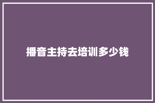 播音主持去培训多少钱