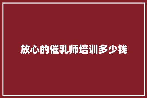放心的催乳师培训多少钱
