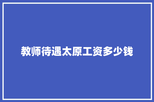 教师待遇太原工资多少钱