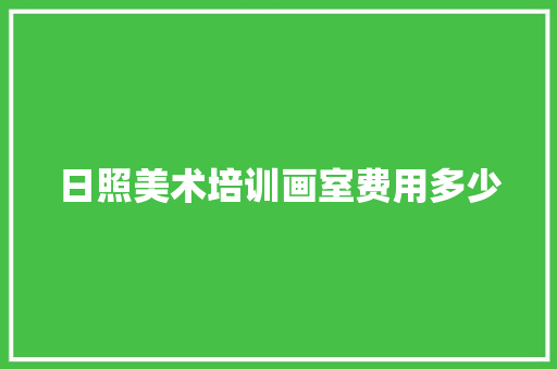 日照美术培训画室费用多少 范文之家