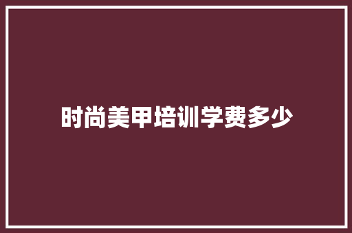时尚美甲培训学费多少