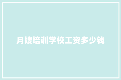 月嫂培训学校工资多少钱 范文宝典
