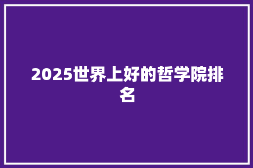 2025世界上好的哲学院排名