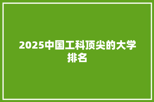 2025中国工科顶尖的大学排名 合同协议