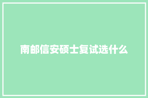 南邮信安硕士复试选什么 合同协议