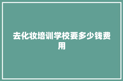 去化妆培训学校要多少钱费用 范文资源
