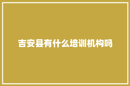 吉安县有什么培训机构吗 商业计划书范文