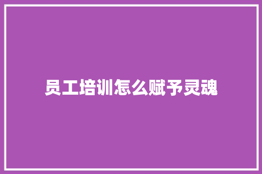 员工培训怎么赋予灵魂