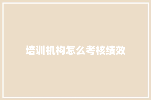 培训机构怎么考核绩效 职场应用