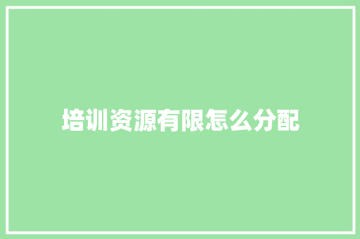 培训资源有限怎么分配 范文资源