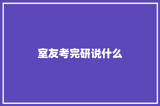 室友考完研说什么 范文精选网