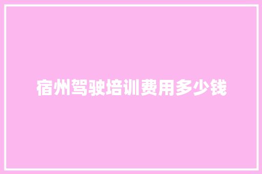 宿州驾驶培训费用多少钱