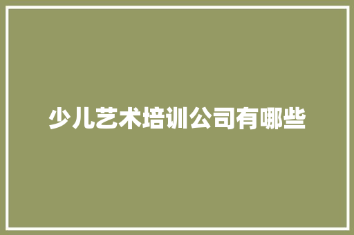 少儿艺术培训公司有哪些 范文参考