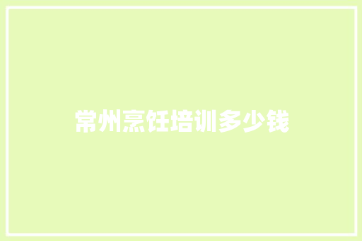 常州烹饪培训多少钱