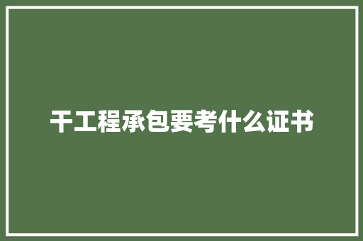 干工程承包要考什么证书 合同协议