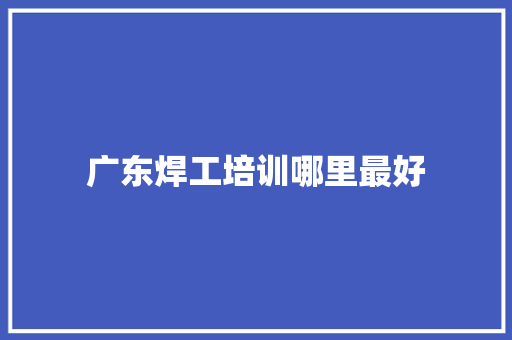 广东焊工培训哪里最好