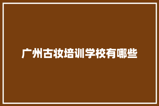 广州古妆培训学校有哪些