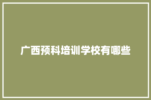 广西预科培训学校有哪些 范文宝典