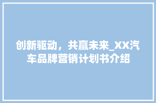 创新驱动，共赢未来_XX汽车品牌营销计划书介绍