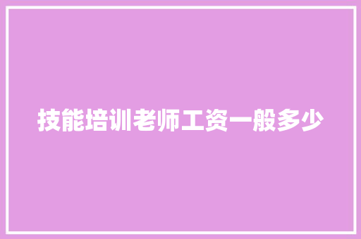 技能培训老师工资一般多少 商业计划书范文