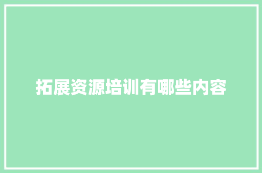 拓展资源培训有哪些内容 职场应用
