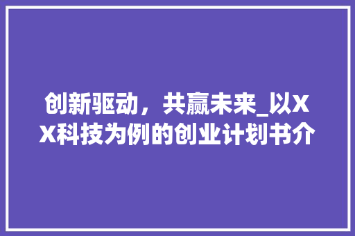 创新驱动，共赢未来_以XX科技为例的创业计划书介绍