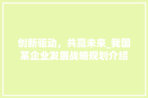 创新驱动，共赢未来_我国某企业发展战略规划介绍