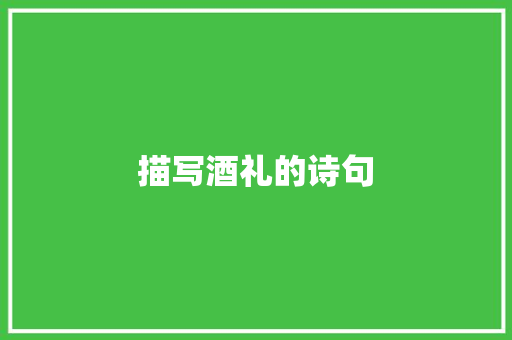 描写酒礼的诗句 范文精选网