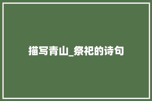 描写青山_祭祀的诗句 范文参考
