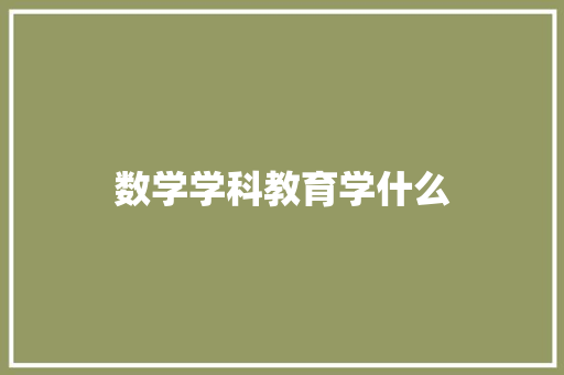 数学学科教育学什么 商业计划书范文