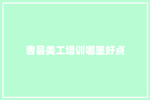 曹县美工培训哪里好点 范文参考