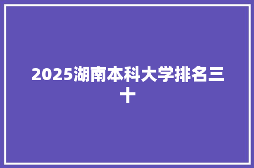 2025湖南本科大学排名三十