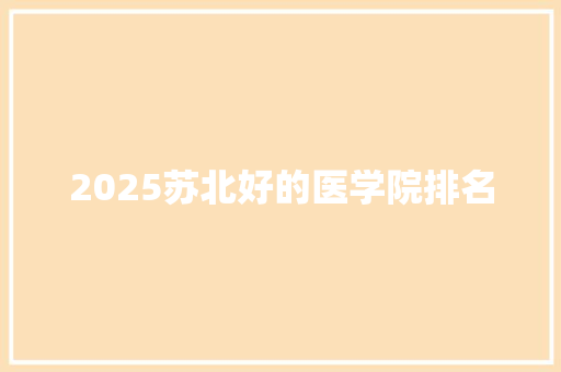 2025苏北好的医学院排名