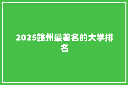 2025赣州最著名的大学排名