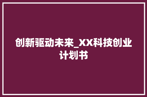 创新驱动未来_XX科技创业计划书