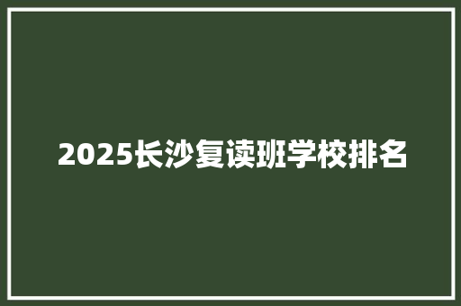 2025长沙复读班学校排名