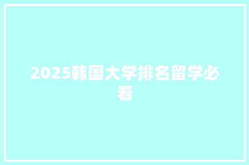 2025韩国大学排名留学必看