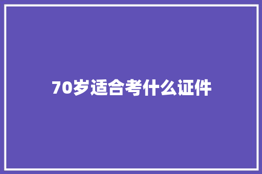 70岁适合考什么证件 商业计划书范文