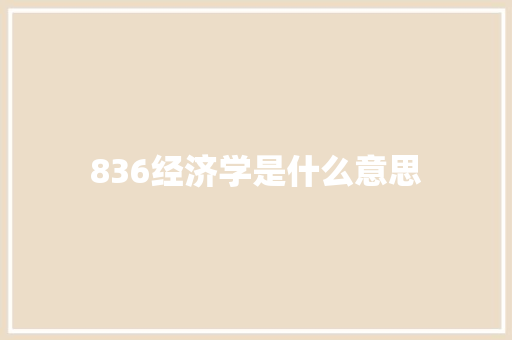 836经济学是什么意思 商业计划书范文