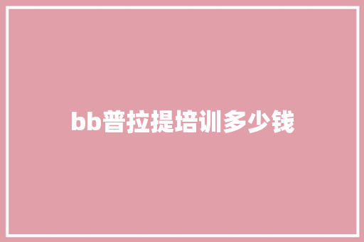 bb普拉提培训多少钱 商业计划书范文