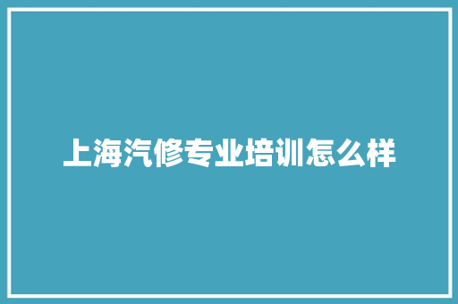上海汽修专业培训怎么样