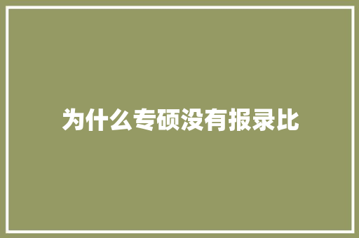 为什么专硕没有报录比 合同协议